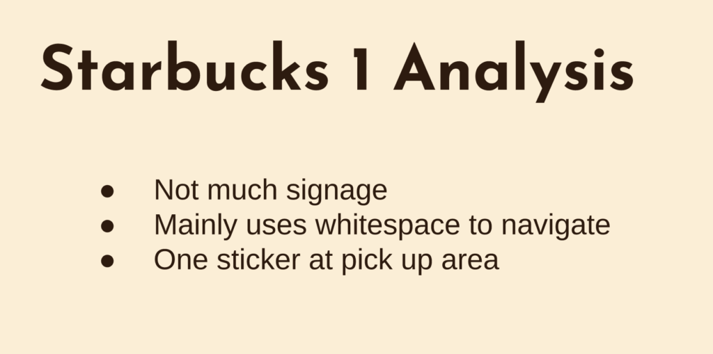 Starbucks analysis
not much signage
mainly uses whitespace to navigate
one sticker at pick up area